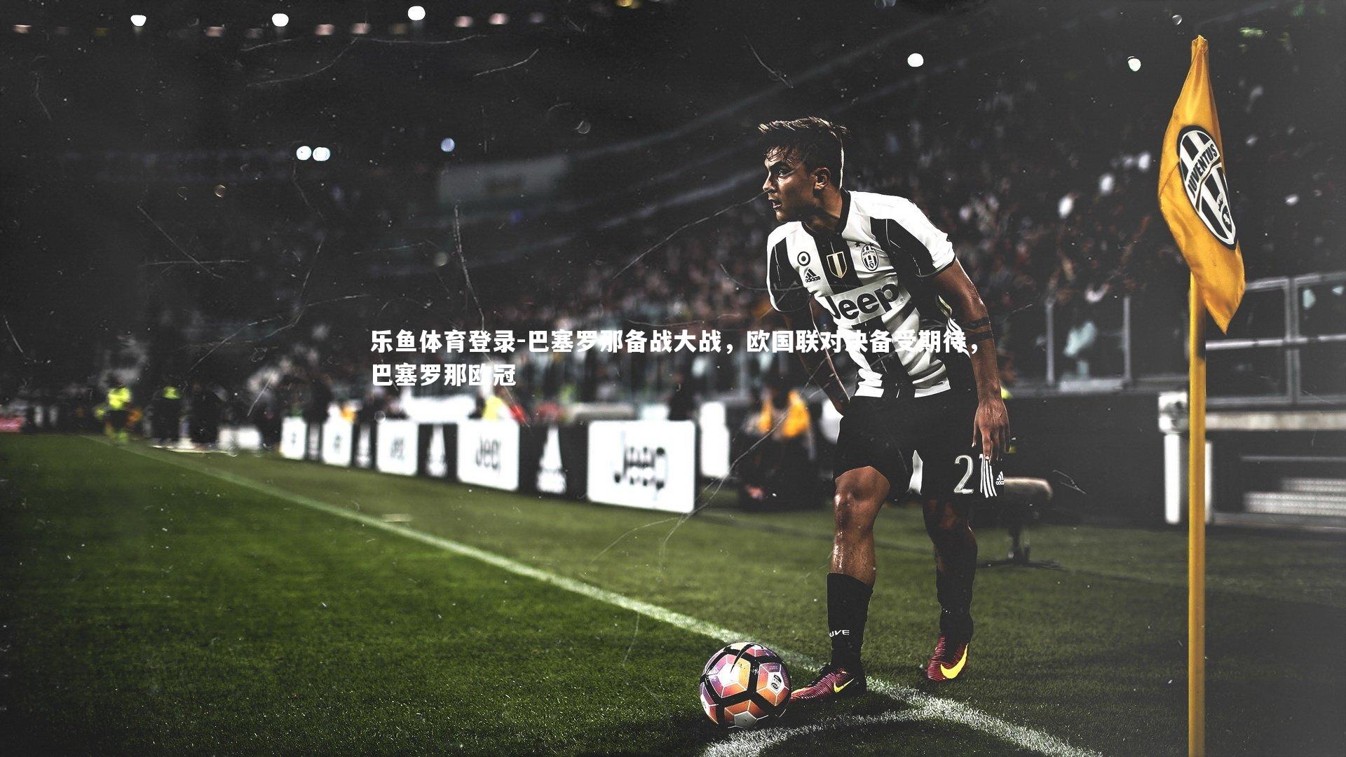 巴塞罗那备战大战,欧国联对决备受期待,巴塞罗那欧冠