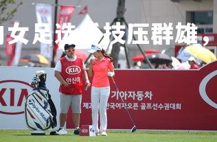 乐鱼体育登录-国内女足选手技压群雄，为国争光实力出众，女足 队员