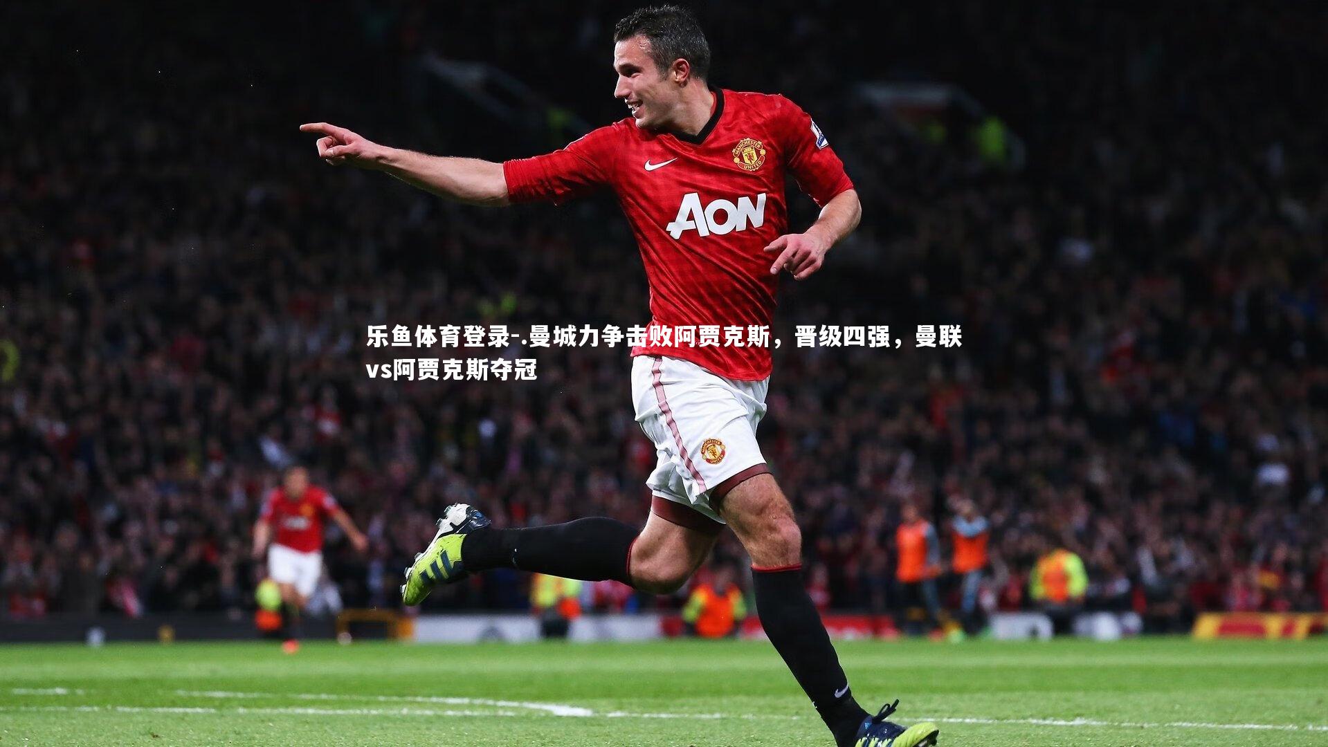 .曼城力争击败阿贾克斯，晋级四强，曼联vs阿贾克斯夺冠