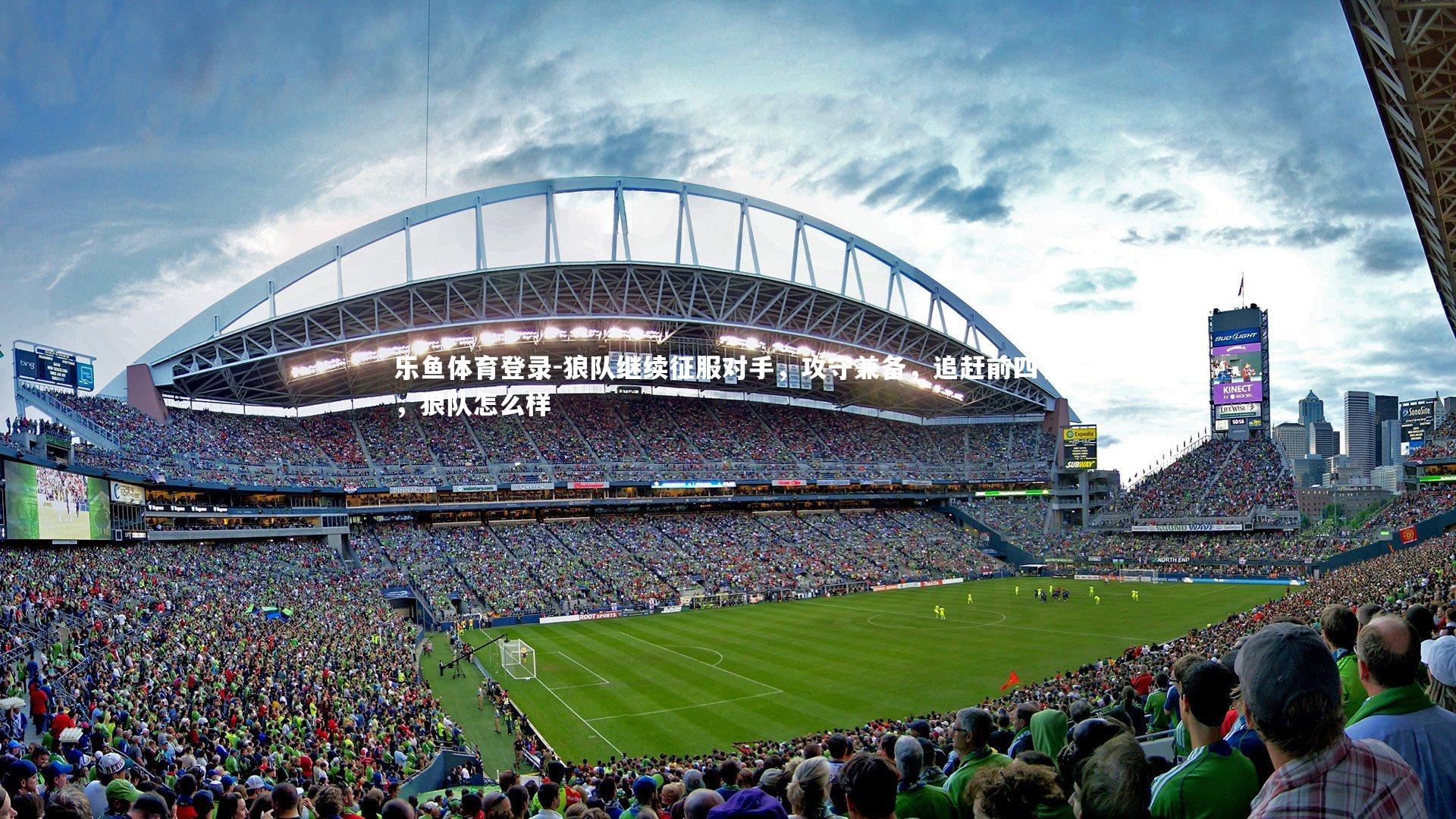 乐鱼体育登录-狼队继续征服对手，攻守兼备，追赶前四名，狼队怎么样