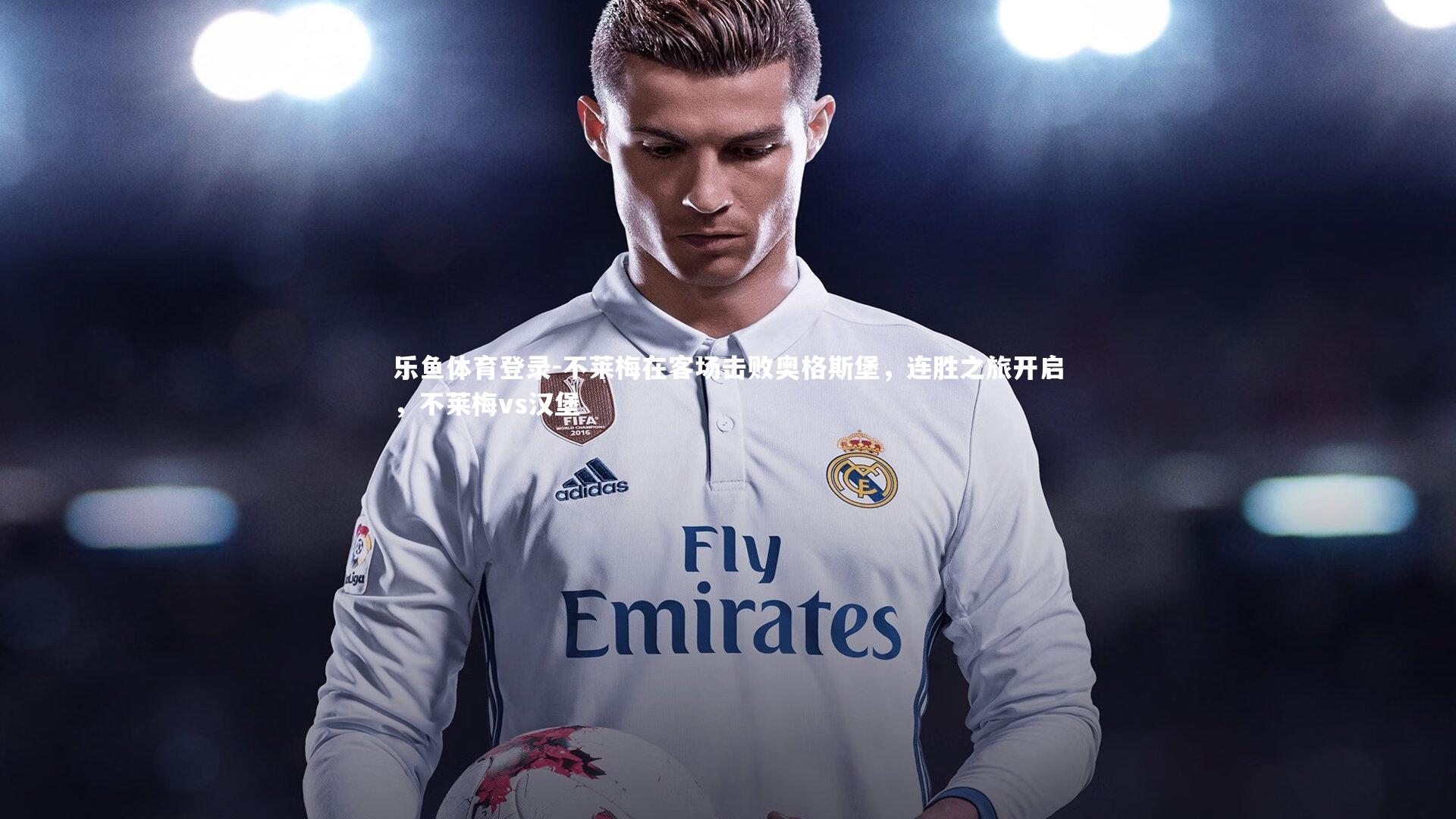 乐鱼体育登录-不莱梅在客场击败奥格斯堡，连胜之旅开启，不莱梅vs汉堡