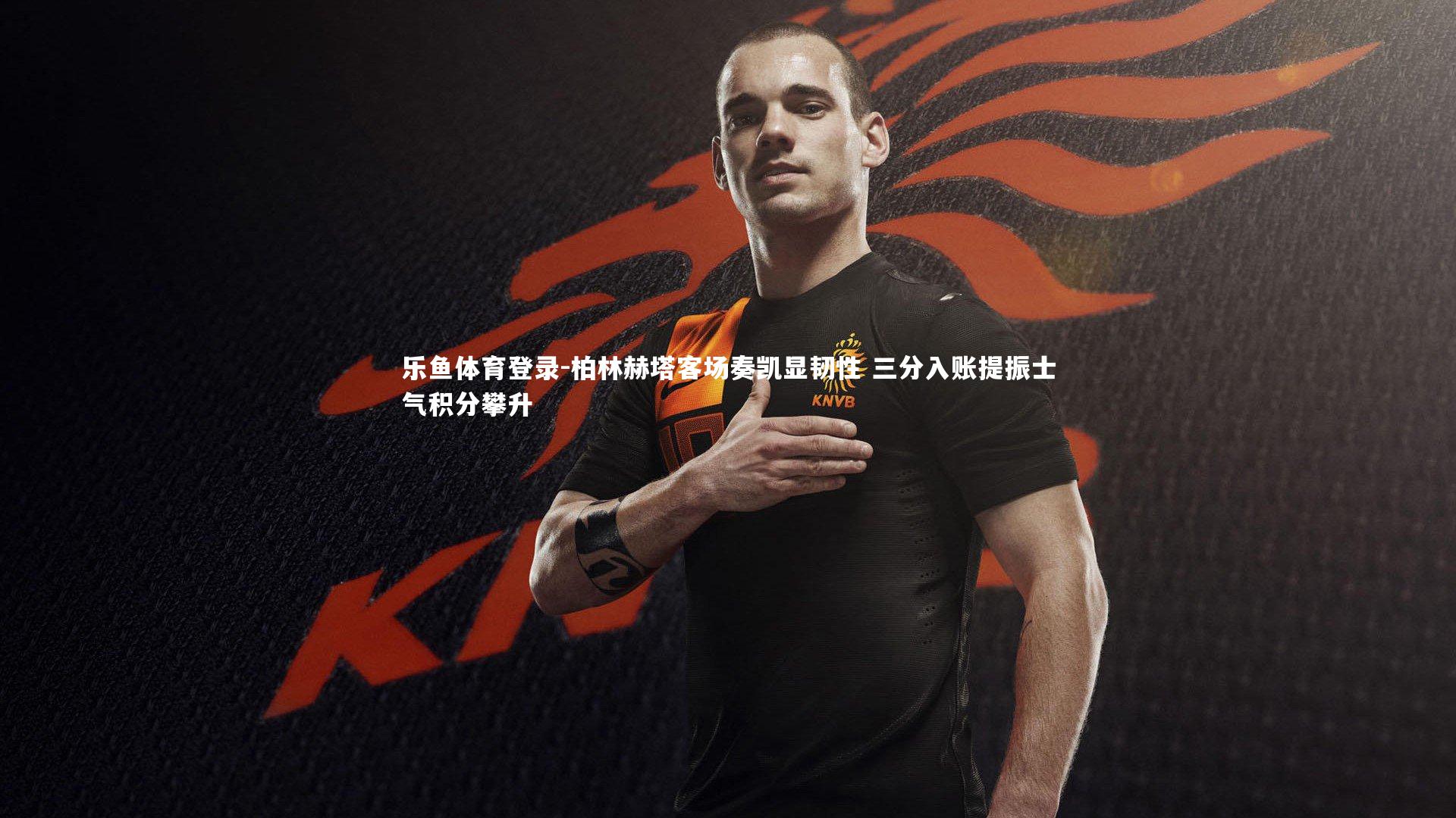 乐鱼体育登录-柏林赫塔客场奏凯显韧性 三分入账提振士气积分攀升