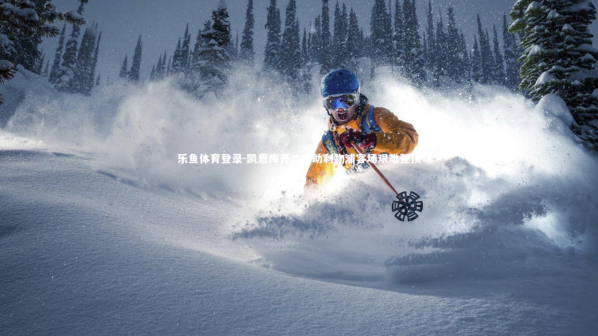 乐鱼体育登录-凯恩梅开二度助利物浦客场艰难登顶