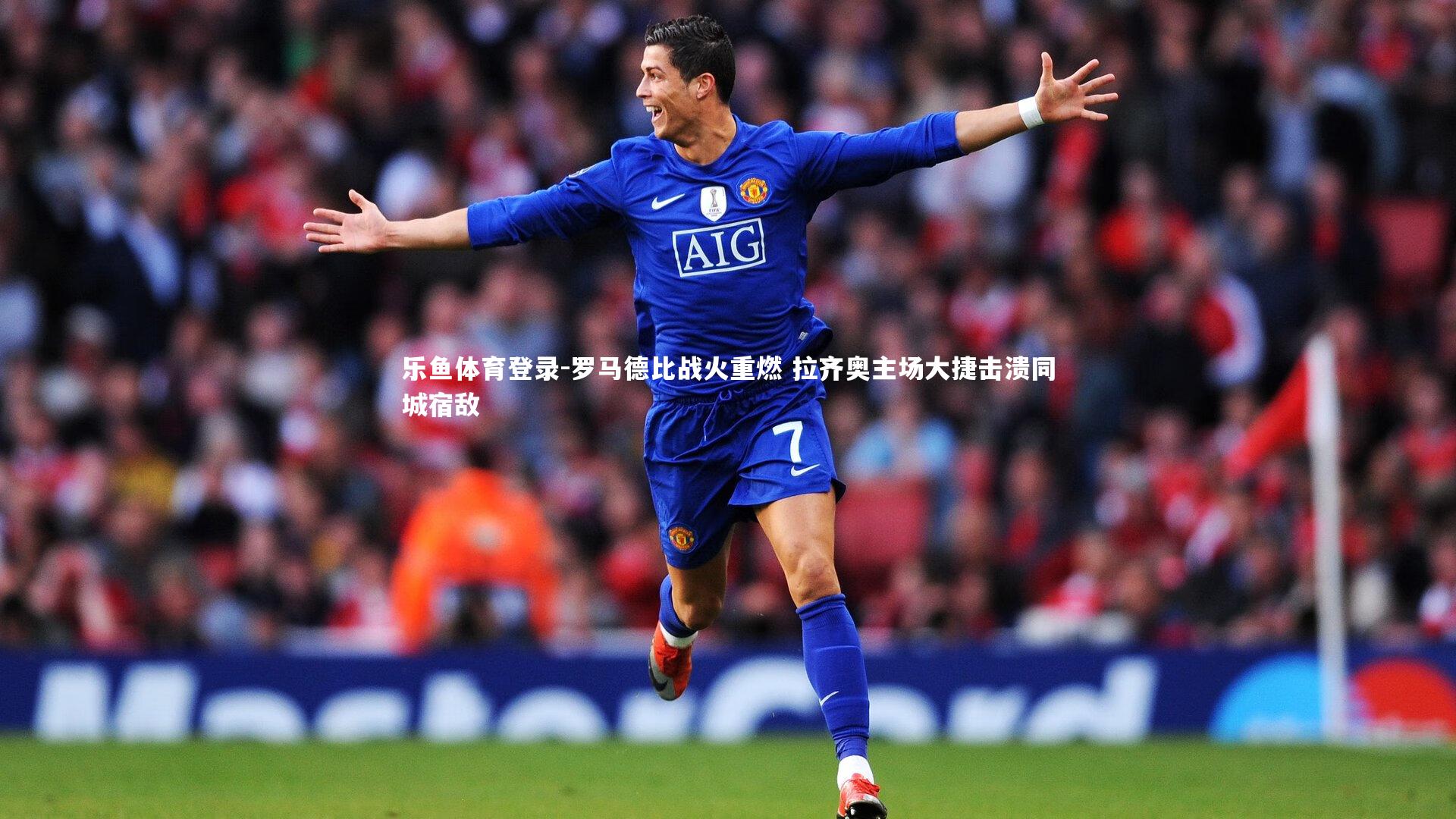 罗马德比战火重燃 拉齐奥主场大捷击溃同城宿敌