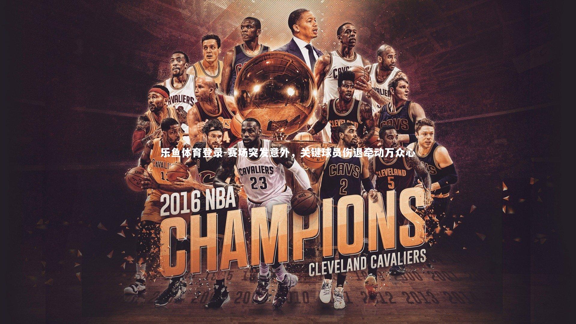 乐鱼体育登录-赛场突发意外，关键球员伤退牵动万众心