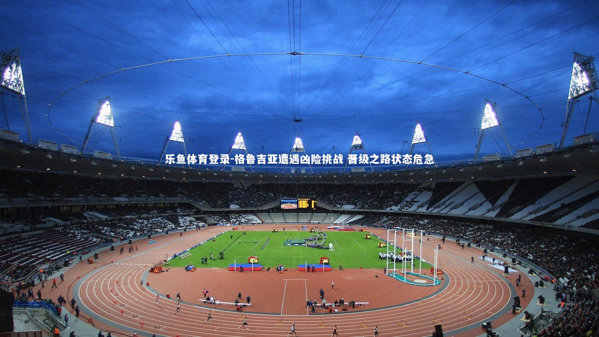 格鲁吉亚遭遇凶险挑战 晋级之路状态危急