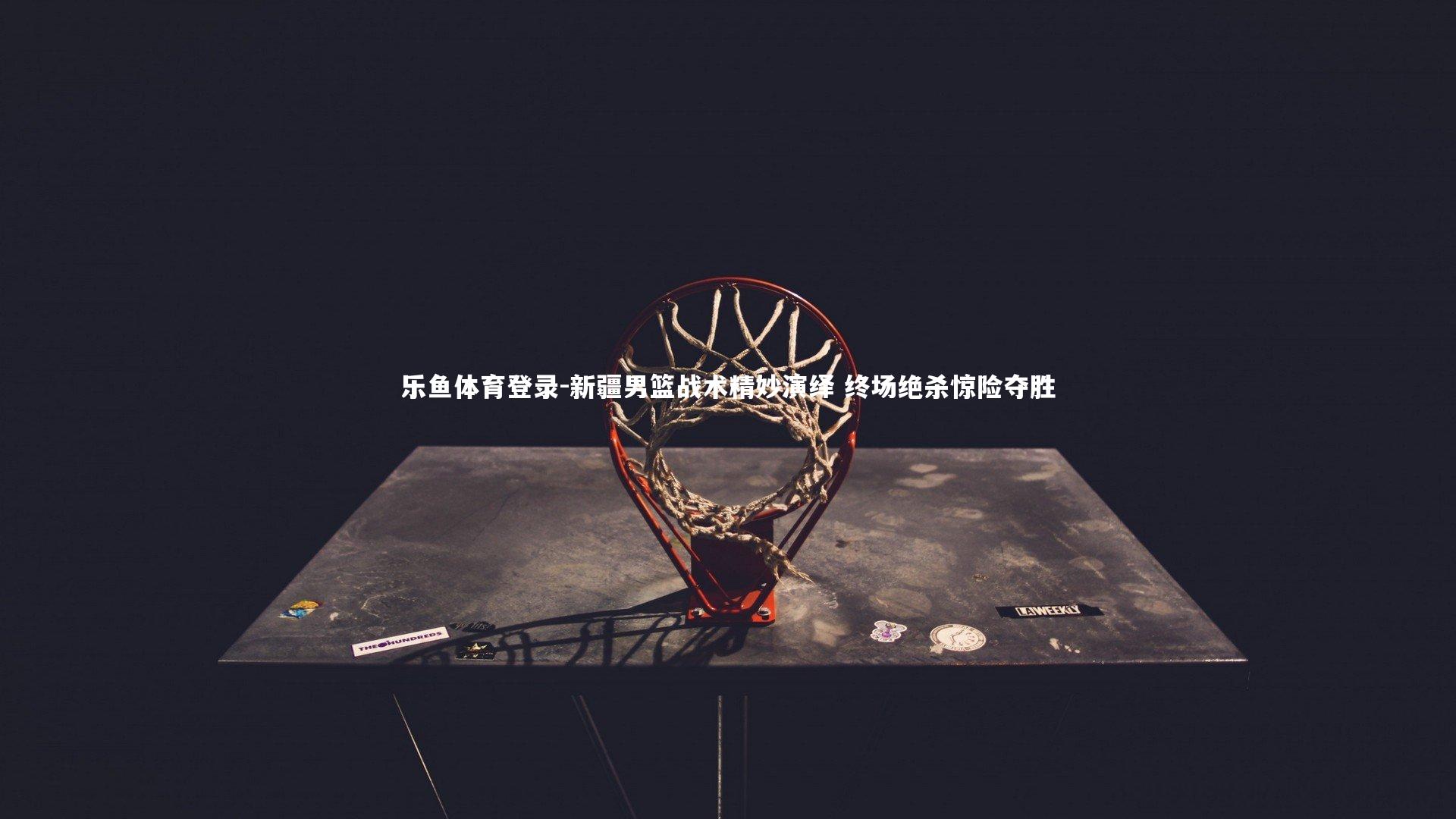 新疆男篮战术精妙演绎 终场绝杀惊险夺胜