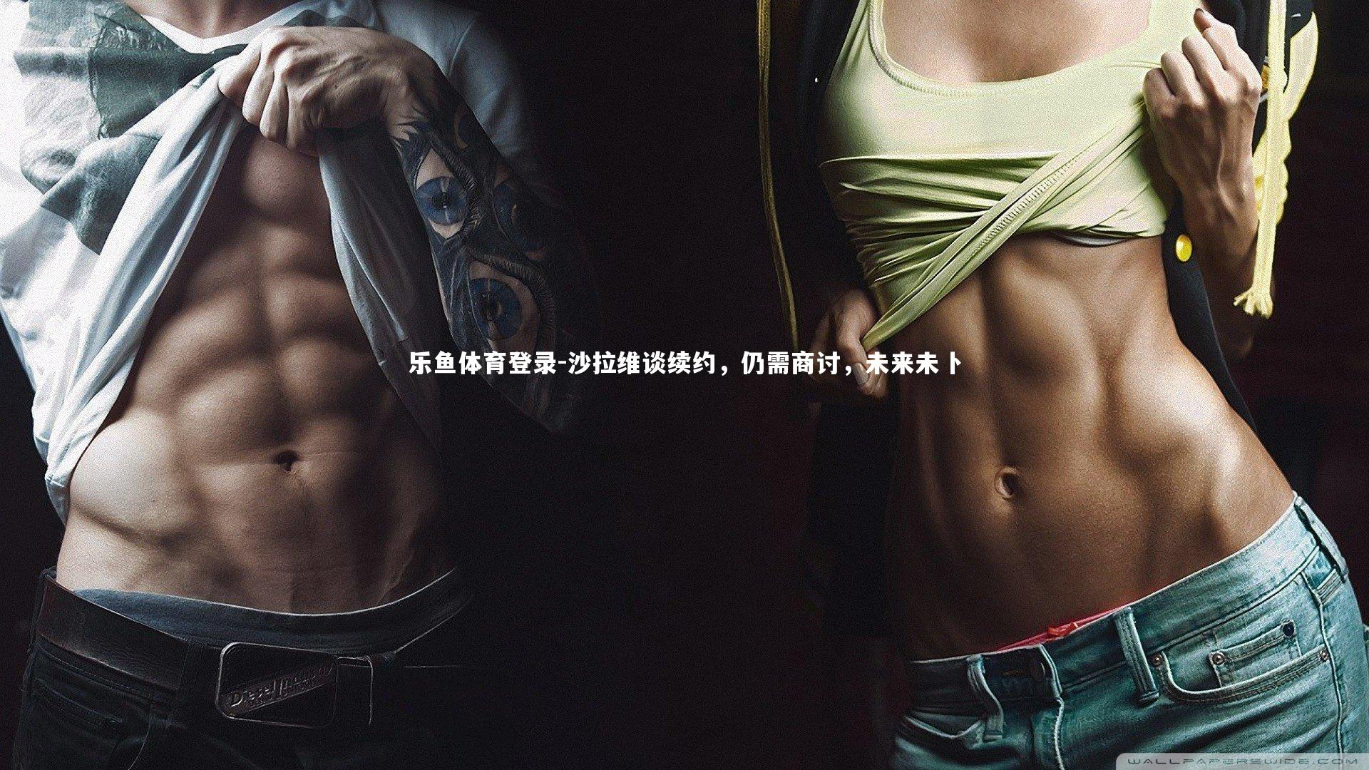 乐鱼体育登录-沙拉维谈续约，仍需商讨，未来未卜